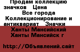 Продам коллекцию значков › Цена ­ -------- - Все города Коллекционирование и антиквариат » Значки   . Ханты-Мансийский,Ханты-Мансийск г.